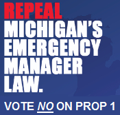 Vote NO on Michigan Prop 1 and rid our state of Public Act 4 and anti-democratic emergency managers